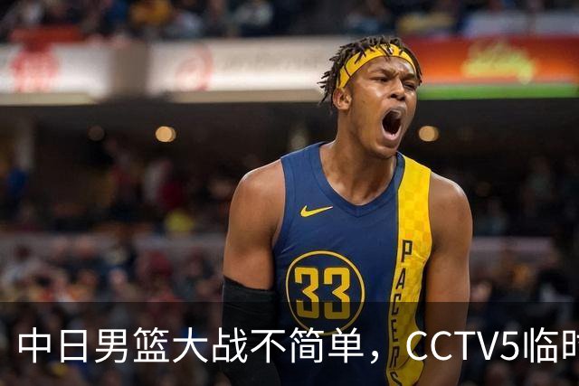 中日男篮大战不简单，CCTV5临时换台！中国男篮半决赛不播了