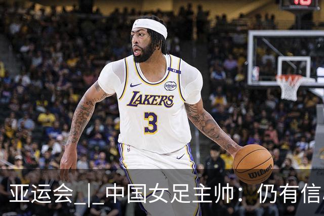 亚运会 | 中国女足主帅：仍有信心以小组头名出线