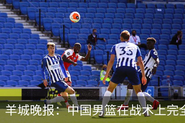 羊城晚报：中国男篮在战术上完全处于被动 场上队员显得有些无奈